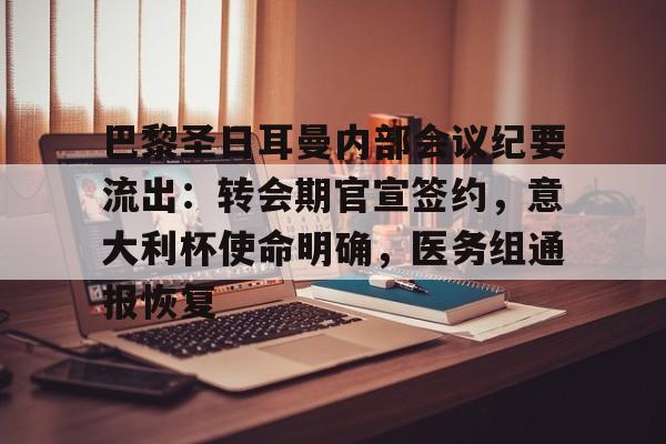包含巴黎圣日耳曼内部会议纪要流出：转会期官宣签约，意大利杯使命明确，医务组通报恢复的词条-爱游戏体育